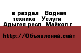  в раздел : Водная техника » Услуги . Адыгея респ.,Майкоп г.